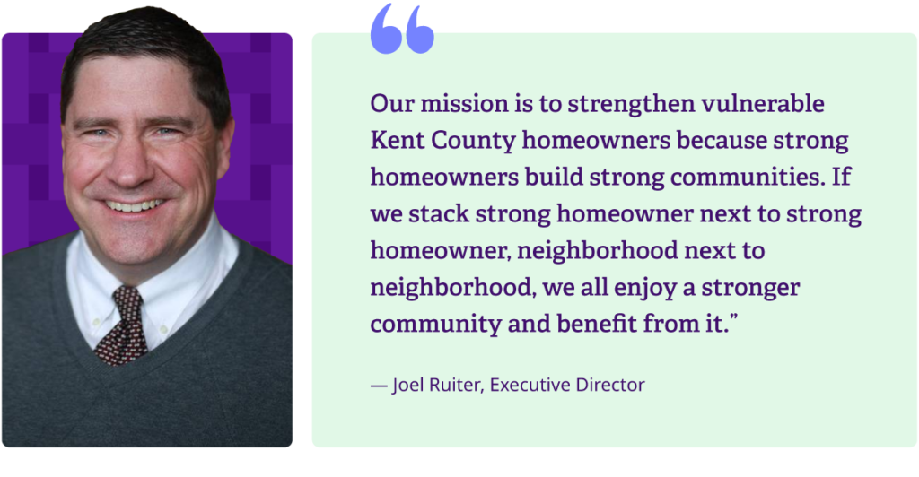 'Our mission is to strengthen vulnerable Kent County homeowners because strong homeowners build strong communities. If we stack strong homeowner next to strong homeowner, neighborhood next to neighborhood, we all enjoy a stronger community and benefit from it.'