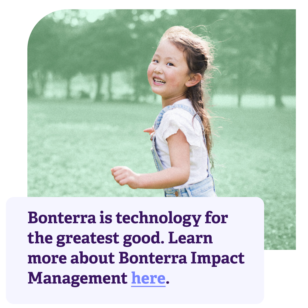 Bonterra is technology for the greatest good. Learn more about Bonterra Impact Management here.