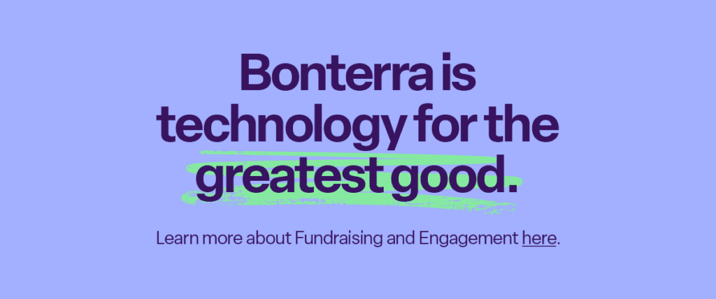 Bonterra is technology for the greatest good. Learn more about Fundraising and Engagement here.