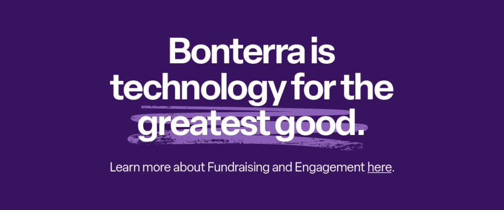 Bonterra is technology for the greatest good. Learn more about Fundraising and Engagement here.